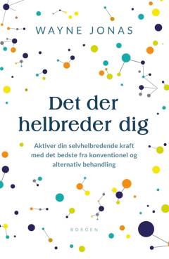 Det der helbreder dig : aktiver din selvhelbredende kraft med det bedste fra konventionel og alternativ behandling