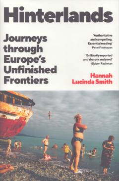 Hinterlands : journeys through Europe’s unfinished frontiers