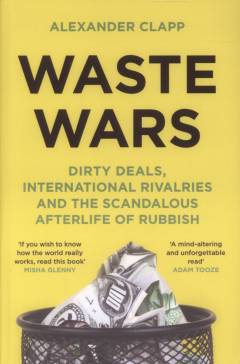 Waste wars : dirty deals, international rivalries and the scandalous afterlife of rubbish