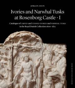 Ivories and narwhal tusks at Rosenborg Castle : catalogue of carved and turned ivories and narwhal tusks in the Royal Danish Collection 1600-1875. Volume 1