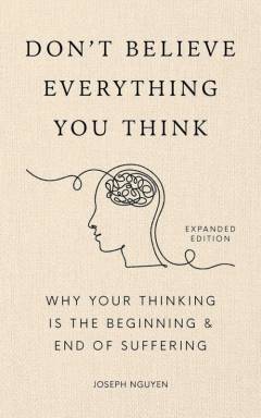 Don't believe everything you think : why your thinking is the beginning & end of suffering