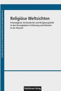 Religiöse Weltsichten : Frömmigkeit, Kirchenkritik und Religionspolitik in den Herzogtümern Schleswig und Holstein