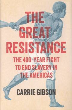 The great resistance : the 400-year fight to end slavery in the Americas