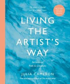 Living the artist's way : an intuitive path to creativity : a six-week artist's way programme