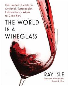 The world in a wineglass : the insider's guide to artisanal, sustainable, extraordinary wines to drink now