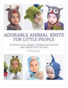 Adorable animal knits for little people : 20 super-cute, animal-themed hat, mitten and bootee sets to knit