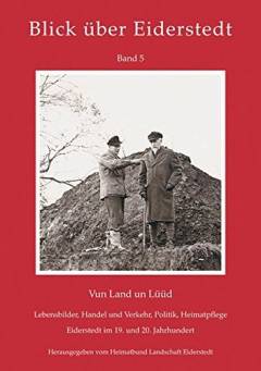 Blick über Eiderstedt : Beiträge zur Geschichte, Kultur und Natur einer Landschaft. 5 : Vun Land un Lüüd : Eiderstedt im 19. und 20. Jahrhundert : aus dem Nachlass von Dr. August Geerkens