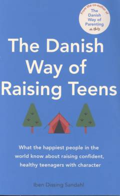 The Danish way of raising teens : what the happiest people in the world know about raising confident, healthy teenagers with character