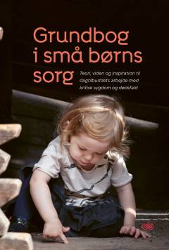 Grundbog i små børns sorg : teori, viden og inspiration til dagtilbuddets arbejde med kritisk sygdom og dødsfald