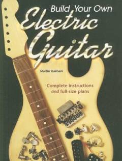 Build your own electric guitar : complete instructions and full-size plans