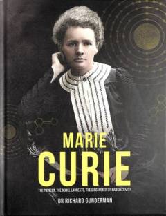 Marie Curie : the pioneer, the Nobel Laureate, the discoverer of radioactivity
