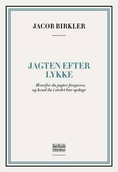 Jagten efter lykke : hvorfor du jagter forgæves, og hvad du i stedet bør opdage