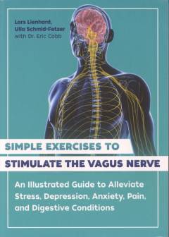 Simple exercises to stimulate the vagus nerve : an illustrated guide to alleviate stress, depression, anxiety, pain, and digestive conditions
