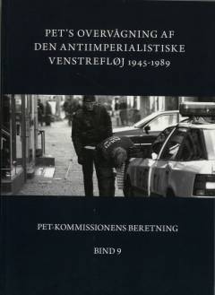 PET-Kommissionens beretning. Bind 9 : PET's overvågning af den antiimperialistiske venstrefløj 1945-1989 : trotskister, maoister, Appel-gruppen, Fælles Kurs Klubben, Skolesamvirket Tvind, Den Røde Højskole samt solidaritetsbevægelser