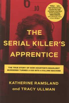 The serial killer's apprentice : the true story of how Houston's deadliest murderer turned a kid into a killing machine