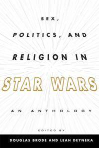 Sex, politics, and religion in Star Wars : an anthology