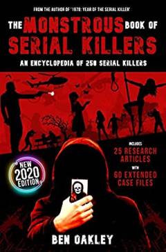 The monstrous book of serial killers : an encyclopedia of 250 serial killers with 25 research articles and 60 extended case files