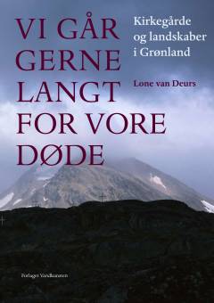 Vi går gerne langt for vore døde : kirkegårde og landskaber i Grønland