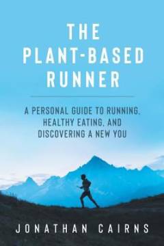 The plant based runner : a personal guide to running, healthy eating, and discovering a new you