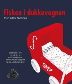 Fisken i dukkevognen : et portræt i ord og billeder af Astrid Andreasen, billedkunstner, designer og videnskabelig tegner