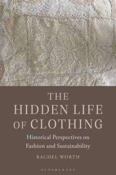 The hidden life of clothing : historical perspectives on fashion and sustainability