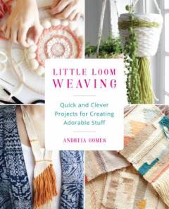 Little loom weaving : quick and clever projects for creating adorable stuff