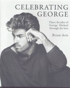 Celebrating George : three decades of George Michael through the lens
