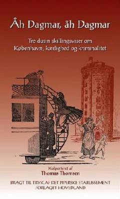 Åh Dagmar, åh Dagmar : tre dusin skillingsviser om København, kærlighed og kriminalitet