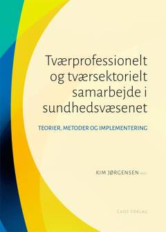 Tværprofessionelt og tværsektorielt samarbejde i sundhedsvæsenet : teorier, metoder og implementering