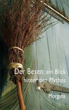 Der Besen - ein Blick hinter den Mythos : Gedanken zur Philosophie von Wicca