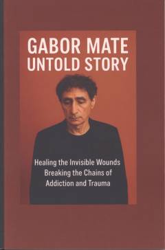 Gabor Maté - untold story : healing the invisible wounds - breaking the chains of addiction and trauma