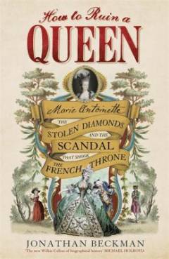 How to ruin a queen : Marie Antoinette, the stolen diamonds and the scandal that shook the French throne