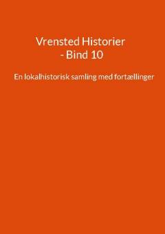 Vrensted historier : en lokalhistorisk samling med fortællinger. Bind 10