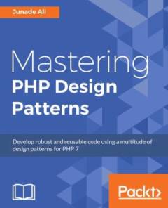 Mastering PHP design patterns : develop robust and reusable code using a multitude of design patterns for PHP 7