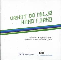 Vækst og miljø hånd i hånd : Miljøministeriets og DI's vision for fremtidens samspil om vækst og miljø