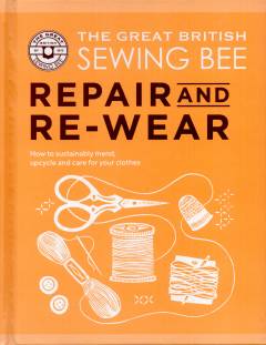 The great British sewing bee - repair and re-wear : how to sustainably mend, upcycle and care for your clothes