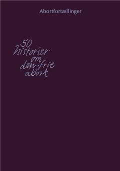 Abortfortællinger : 50 historier om den frie abort