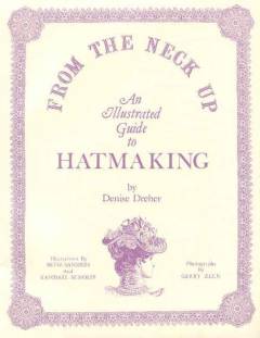 From the neck up : an illustrated guide to hatmaking