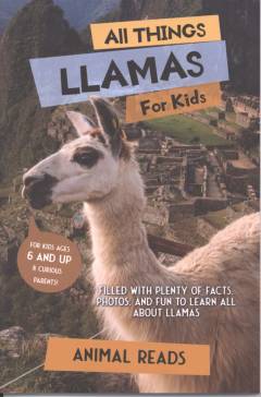 All things llamas for kids : filled with plenty of facts, photos, and fun to learn all about llamas