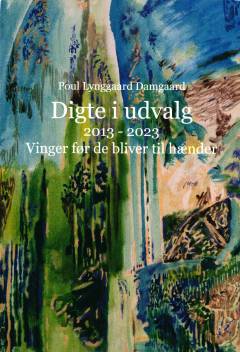 Digte i udvalg : 2013-2023 : vinger før de bliver til hænder