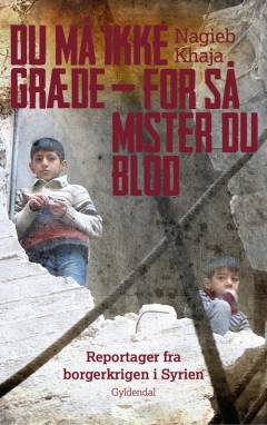 Du må ikke græde - for så mister du blod : reportager fra borgerkrigen i Syrien