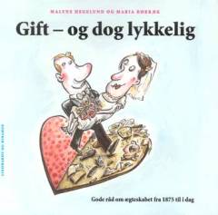 Gift - og dog lykkelig : gode råd om ægteskabet fra 1875 til i dag
