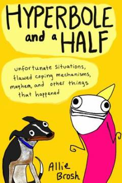 Hyperbole and a half : unfortunate situations, flawed coping mechanisms, mayhem, and other things that happened