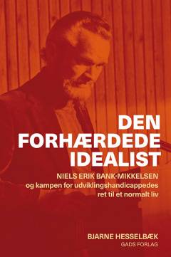 Den forhærdede idealist : Niels Erik Bank-Mikkelsen og kampen for udviklingshandicappedes ret til et normalt liv