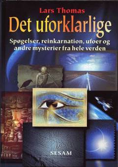Det uforklarlige : spøgelser, reinkarnation, ufoer og andre mysterier fra hele verden