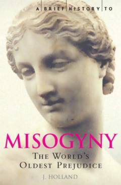 A brief history of misogyny : the world's oldest prejudie