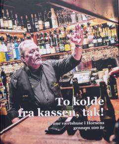 To kolde fra kassen, tak! : 100 år på værtshus i Horsens