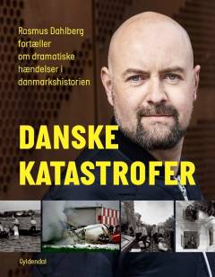 Danske katastrofer : Rasmus Dahlberg fortæller om dramatiske hændelser i danmarkshistorien