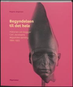 Begyndelsen til det hele : historien om brygger Carl Jacobsens ægyptiske samling 1884-1925
