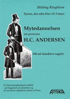Mytedannelsen om personen H.C. Andersen : fjeren, der ofte blev til 5 høns : (hvad danskerne sagde) : et litterærpsykologisk indblik på baggrund af samtidens og de nærmeste slægtleds omtale af ham